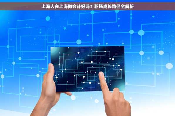 上海人在上海做会计好吗？职场成长路径全解析