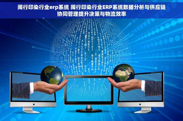 闽行印染行业erp系统 闽行印染行业ERP系统数据分析与供应链协同管理提升决策与物流效率