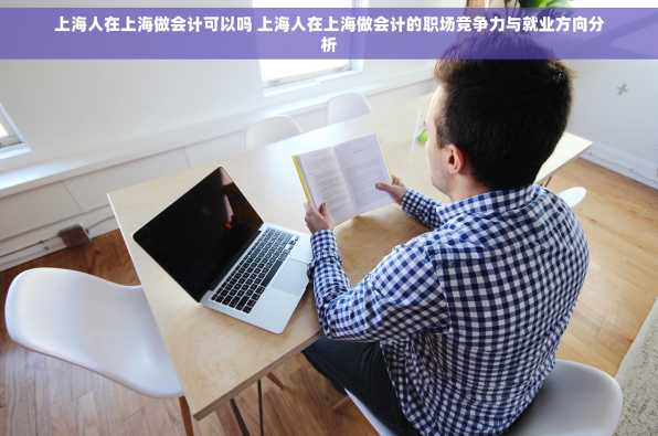 上海人在上海做会计可以吗 上海人在上海做会计的职场竞争力与就业方向分析