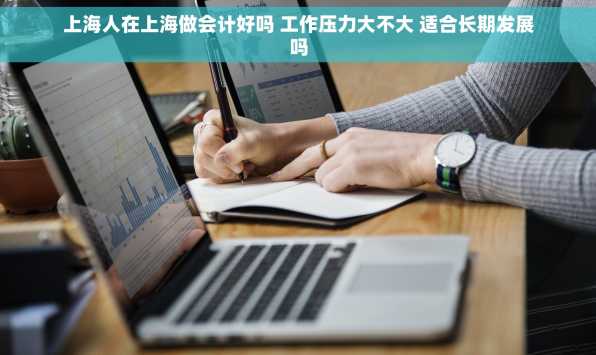 上海人在上海做会计好吗 工作压力大不大 适合长期发展吗