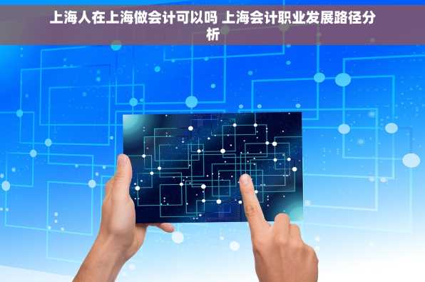 上海人在上海做会计可以吗 上海会计职业发展路径分析