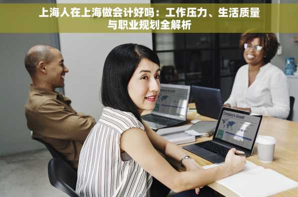 上海人在上海做会计好吗：工作压力、生活质量与职业规划全解析