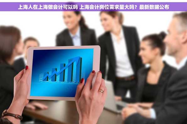 上海人在上海做会计可以吗 上海会计岗位需求量大吗？最新数据公布