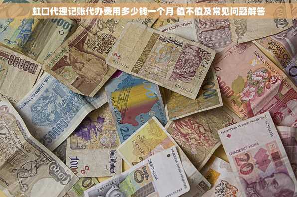 虹口代理记账代办费用多少钱一个月 值不值及常见问题解答