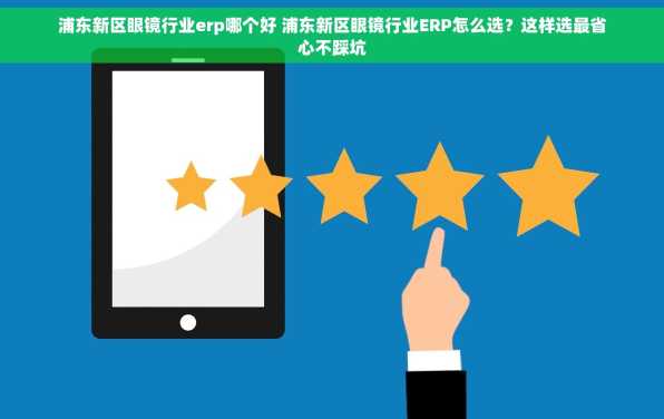 浦东新区眼镜行业erp哪个好 浦东新区眼镜行业ERP怎么选？这样选最省心不踩坑