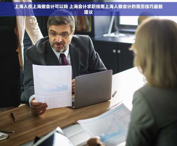 上海人在上海做会计可以吗 上海会计求职指南上海人做会计的简历技巧最新建议