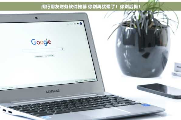 闽行用友财务软件推荐 你别再犹豫了！你别后悔！