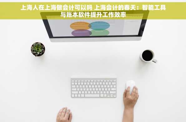 上海人在上海做会计可以吗 上海会计的春天：智能工具与账本软件提升工作效率
