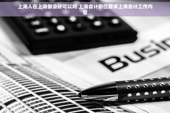 上海人在上海做会计可以吗 上海会计职位要求上海会计工作内容