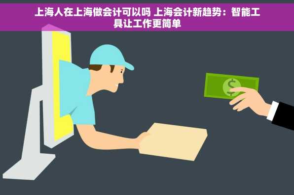 上海人在上海做会计可以吗 上海会计新趋势：智能工具让工作更简单