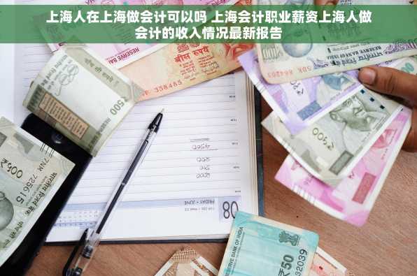 上海人在上海做会计可以吗 上海会计职业薪资上海人做会计的收入情况最新报告