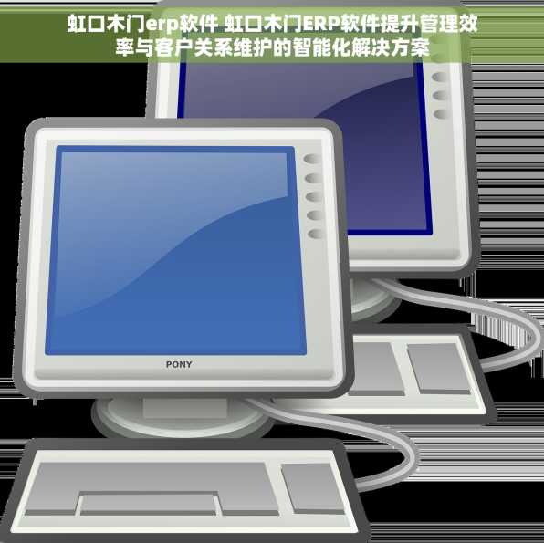 虹口木门erp软件 虹口木门ERP软件提升管理效率与客户关系维护的智能化解决方案