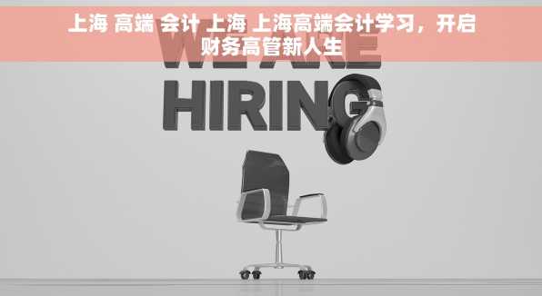 上海 高端 会计 上海 上海高端会计学习，开启财务高管新人生
