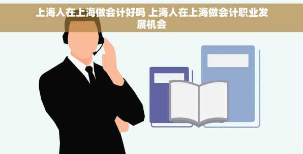 上海人在上海做会计好吗 上海人在上海做会计职业发展机会