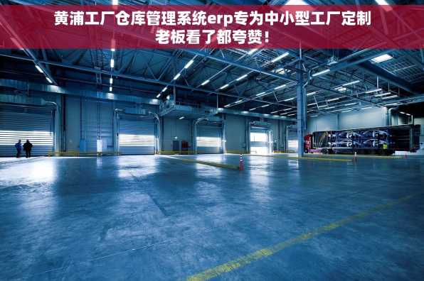 黄浦工厂仓库管理系统erp专为中小型工厂定制老板看了都夸赞！