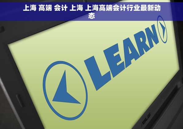 上海 高端 会计 上海 上海高端会计行业最新动态