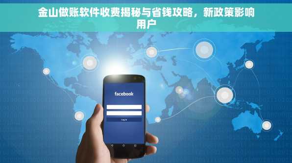 金山做账软件收费揭秘与省钱攻略，新政策影响用户