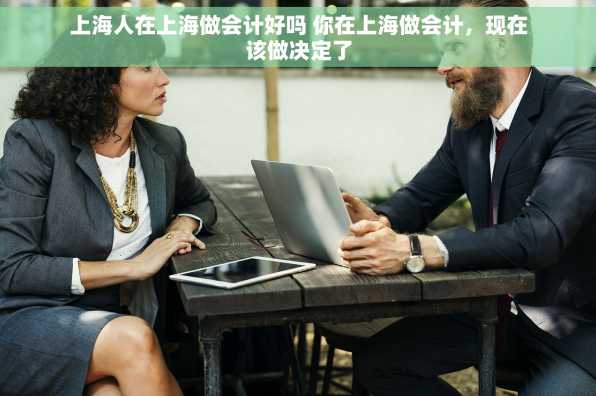 上海人在上海做会计好吗 你在上海做会计，现在该做决定了