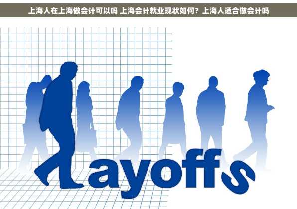 上海人在上海做会计可以吗 上海会计就业现状如何？上海人适合做会计吗