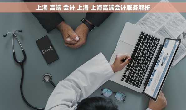 上海 高端 会计 上海 上海高端会计服务解析