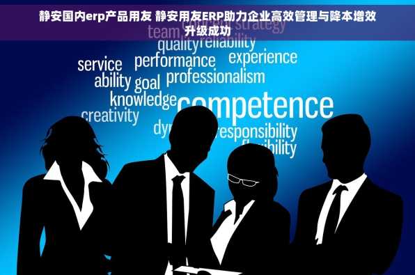 静安国内erp产品用友 静安用友ERP助力企业高效管理与降本增效升级成功