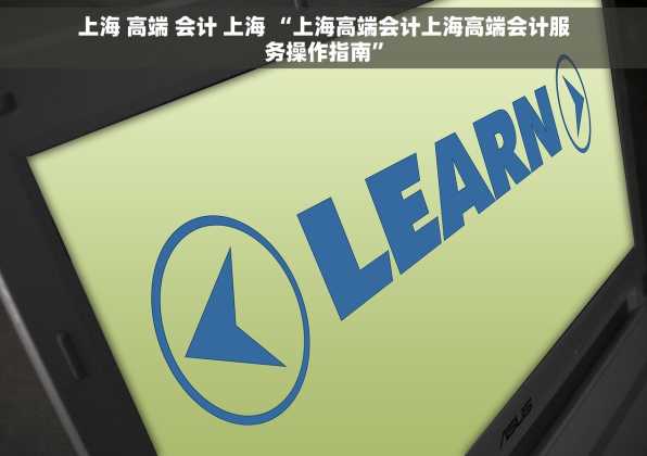 上海 高端 会计 上海 “上海高端会计上海高端会计服务操作指南”
