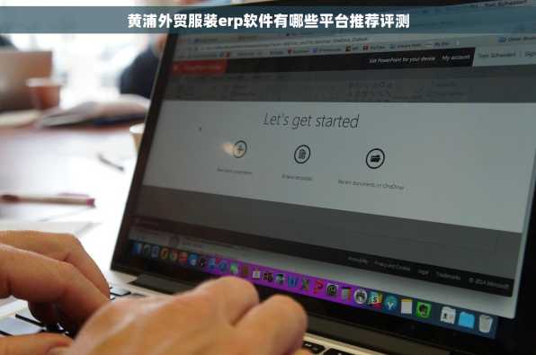 黄浦外贸服装erp软件有哪些平台推荐评测