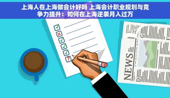 上海人在上海做会计好吗 上海会计职业规划与竞争力提升：如何在上海逆袭月入过万