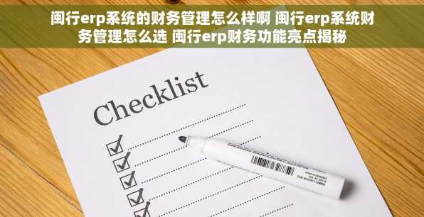 闽行erp系统的财务管理怎么样啊 闽行erp系统财务管理怎么选 闽行erp财务功能亮点揭秘
