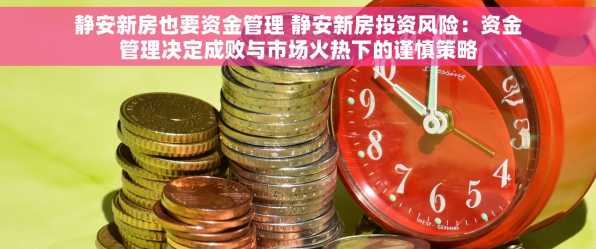 静安新房也要资金管理 静安新房投资风险：资金管理决定成败与市场火热下的谨慎策略