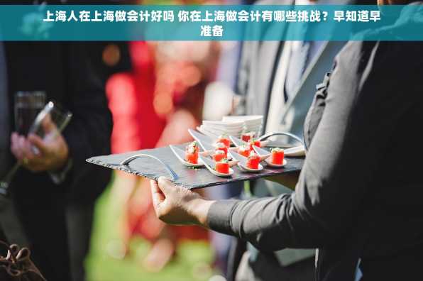 上海人在上海做会计好吗 你在上海做会计有哪些挑战？早知道早准备