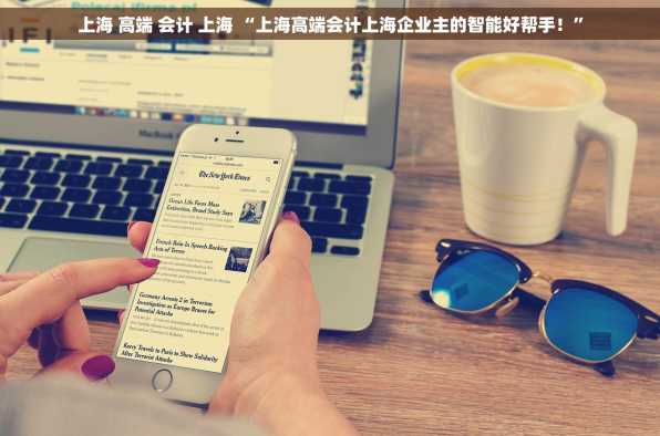 上海 高端 会计 上海 “上海高端会计上海企业主的智能好帮手！”