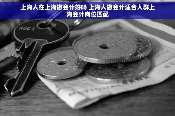 上海人在上海做会计好吗 上海人做会计适合人群上海会计岗位匹配