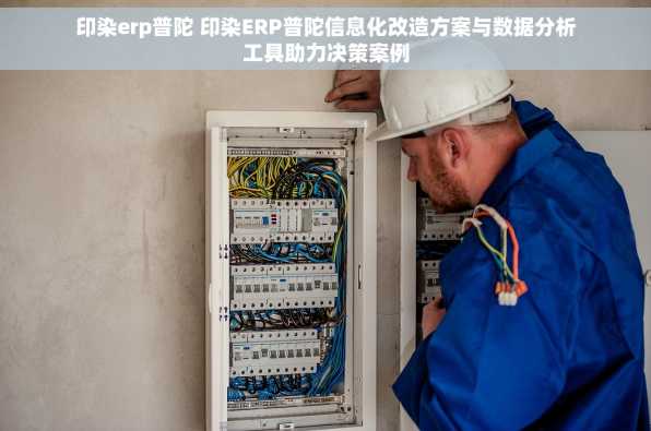 印染erp普陀 印染ERP普陀信息化改造方案与数据分析工具助力决策案例