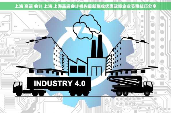 上海 高端 会计 上海 上海高端会计机构最新税收优惠政策企业节税技巧分享