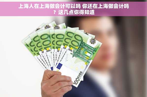 上海人在上海做会计可以吗 你还在上海做会计吗？这几点你得知道