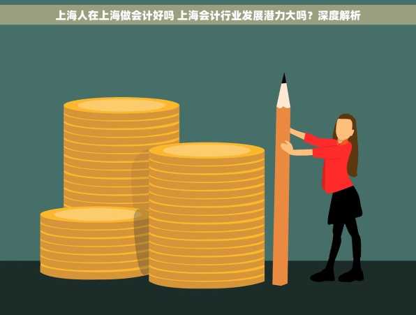 上海人在上海做会计好吗 上海会计行业发展潜力大吗？深度解析