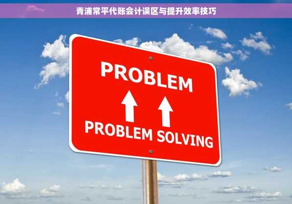 青浦常平代账会计误区与提升效率技巧