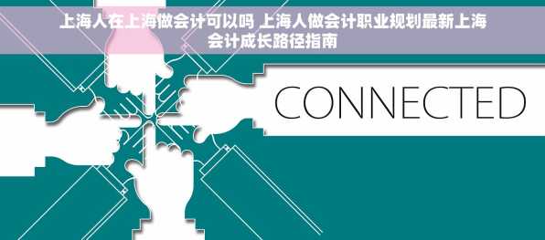 上海人在上海做会计可以吗 上海人做会计职业规划最新上海会计成长路径指南