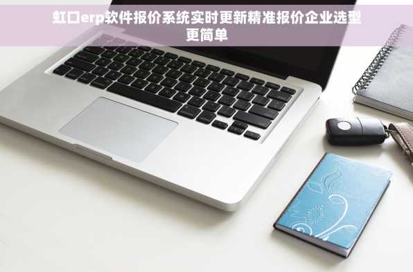 虹口erp软件报价系统实时更新精准报价企业选型更简单