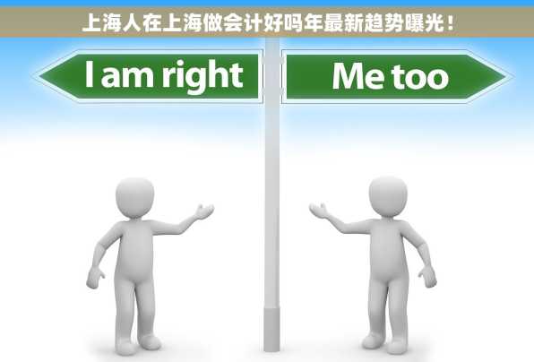 上海人在上海做会计好吗年最新趋势曝光！