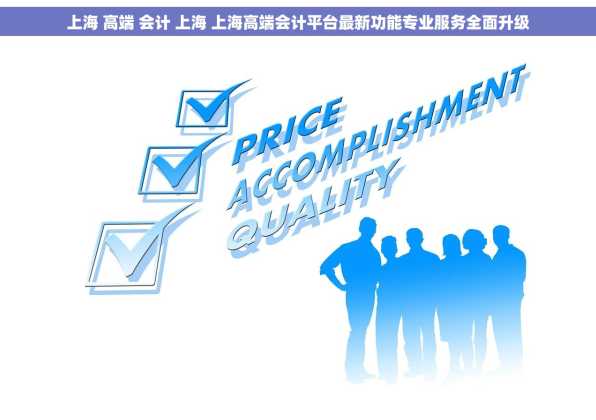 上海 高端 会计 上海 上海高端会计平台最新功能专业服务全面升级