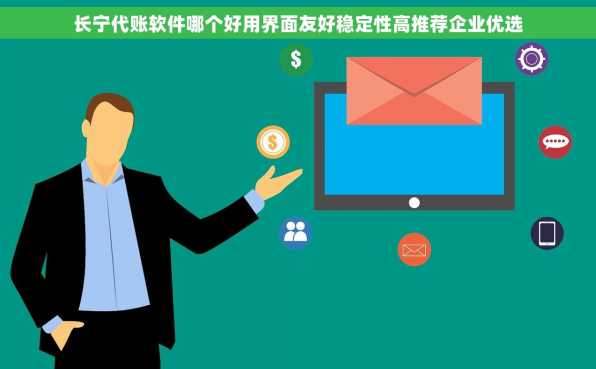 长宁代账软件哪个好用界面友好稳定性高推荐企业优选