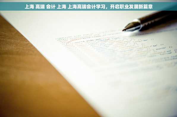 上海 高端 会计 上海 上海高端会计学习，开启职业发展新篇章