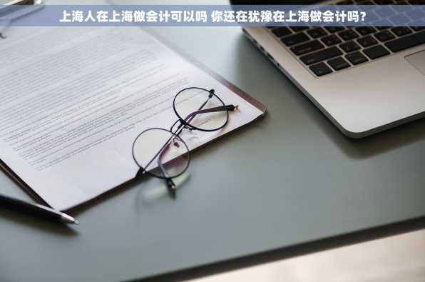 上海人在上海做会计可以吗 你还在犹豫在上海做会计吗？