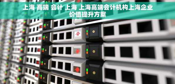 上海 高端 会计 上海 上海高端会计机构上海企业价值提升方案