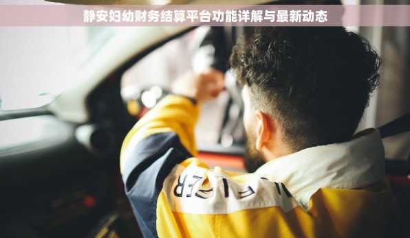 静安妇幼财务结算平台功能详解与最新动态
