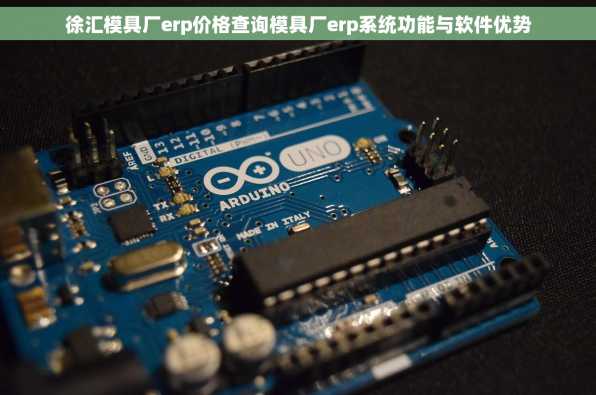 徐汇模具厂erp价格查询模具厂erp系统功能与软件优势