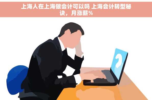 上海人在上海做会计可以吗 上海会计转型秘诀，月涨薪%