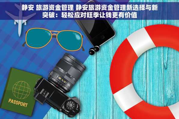 静安 旅游资金管理 静安旅游资金管理新选择与新突破：轻松应对旺季让钱更有价值